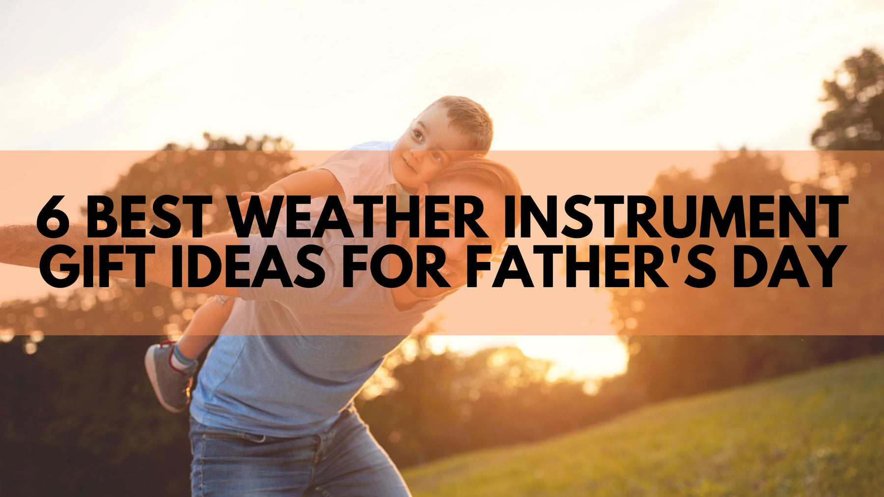 6 Best Weather Instrument Gift Ideas for Father's Day by WeatherScientific.com